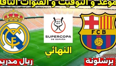 موعد مباراة الكلاسيكو في نهائي كأس السوبر الإسباني لعام 2024/2025 ماتش ريال مدريد وبرشلونة